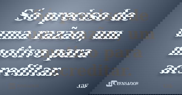 Só preciso de uma razão, um motivo para acreditar.... Frase de Gik.