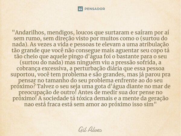 ⁠"Andarilhos, mendigos, loucos que surtaram e saíram por aí sem rumo, sem direção visto por muitos como o (surtou do nada). As vezes a vida e pessoas te el... Frase de Gil alves.