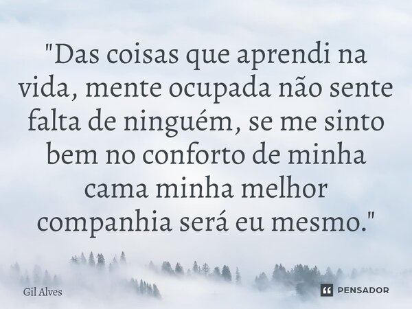 ⁠"Das coisas que aprendi na vida, mente ocupada não sente falta de ninguém, se me sinto bem no conforto de minha cama minha melhor companhia será eu mesmo.... Frase de Gil alves.