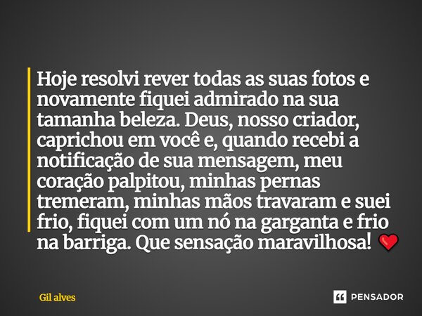 Hoje resolvi rever todas as suas fotos e novamente fiquei admirado na sua tamanha beleza. Deus, nosso criador, caprichou em você e, quando recebi a notificação ... Frase de Gil alves.