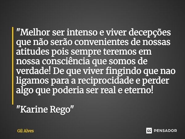 ⁠"Melhor ser intenso e viver decepções que não serão convenientes de nossas atitudes pois sempre teremos em nossa consciência que somos de verdade! De que ... Frase de Gil alves.