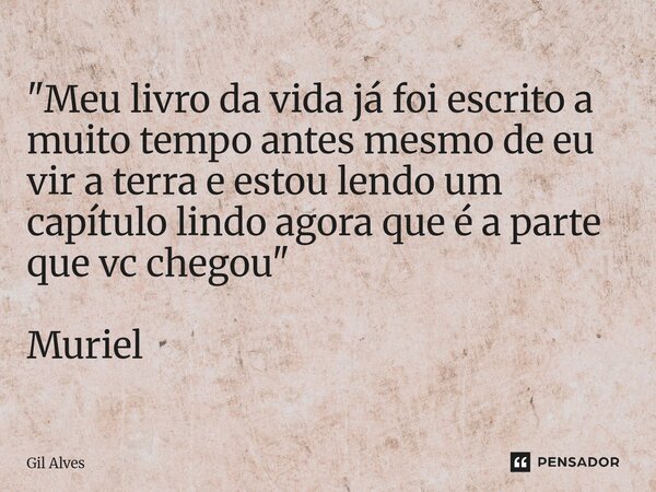 "⁠Meu livro da vida já foi escrito a muito tempo antes mesmo de eu vir a terra e estou lendo um capítulo lindo agora que é a parte que vc chegou" Muri... Frase de Gil alves.