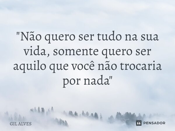 ⁠⁠"Não quero ser tudo na sua vida, somente quero ser aquilo que você não trocaria por nada"... Frase de GIL ALVES.