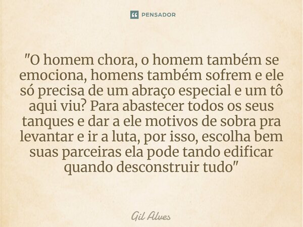 ⁠"O homem chora, o homem também se emociona, homens também sofrem e ele só precisa de um abraço especial e um tô aqui viu? Para abastecer todos os seus tan... Frase de Gil alves.