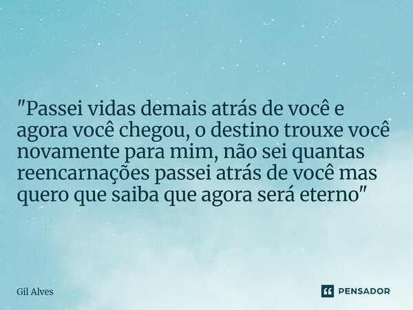 ⁠"Passei vidas demais atrás de você e agora você chegou, o destino trouxe você novamente para mim, não sei quantas reencarnações passei atrás de você mas q... Frase de Gil alves.