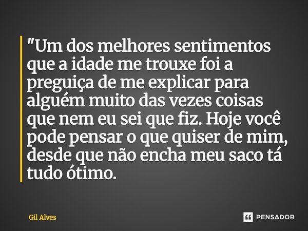 ⁠"Um dos melhores sentimentos que a idade me trouxe foi a preguiça de me explicar para alguém muito das vezes coisas que nem eu sei que fiz. Hoje você pode... Frase de Gil alves.