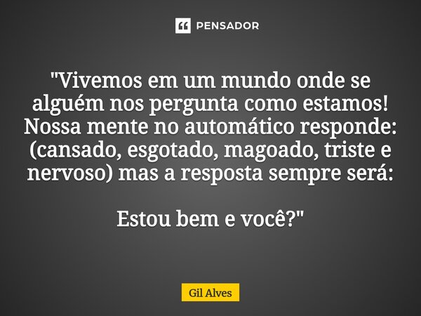 ⁠"Vivemos em um mundo onde se alguém nos pergunta como estamos! Nossa mente no automático responde: (cansado, esgotado, magoado, triste e nervoso) mas a re... Frase de Gil alves.
