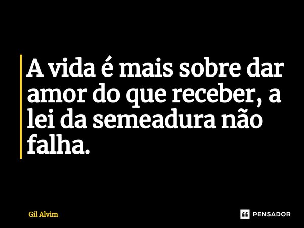 ⁠A vida é mais sobre dar amor do que receber, a lei da semeadura não falha.... Frase de Gil Alvim.