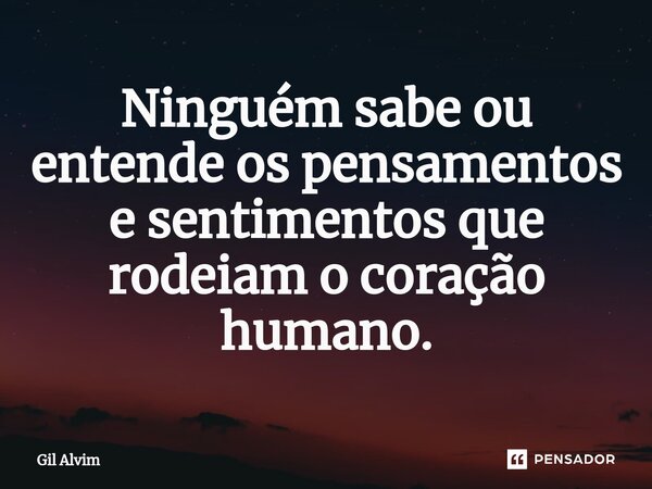 ⁠Ninguém sabe ou entende os pensamentos e sentimentos que rodeiam o coração humano.... Frase de Gil Alvim.