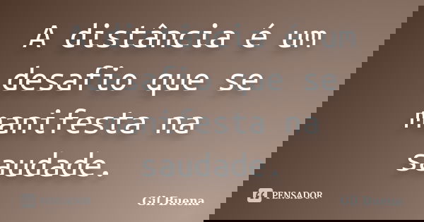 A distância é um desafio que se manifesta na saudade.... Frase de Gil Buena.