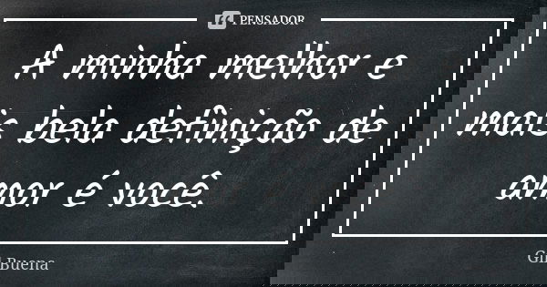 A minha melhor e mais bela definição de amor é você.... Frase de Gil Buena.