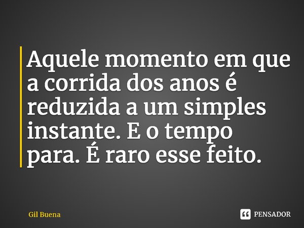 ⁠Aquele momento em que a corrida dos anos é reduzida a um simples instante. E o tempo para. É raro esse feito.... Frase de Gil Buena.