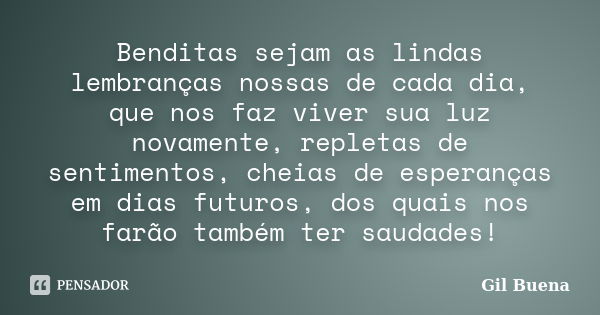 Benditas sejam as lindas lembranças nossas de cada dia, que nos faz viver sua luz novamente, repletas de sentimentos, cheias de esperanças em dias futuros, dos ... Frase de Gil Buena.