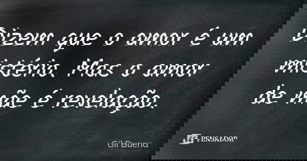 Dizem que o amor é um mistério. Mas o amor de mãe é revelação.... Frase de Gil Buena.
