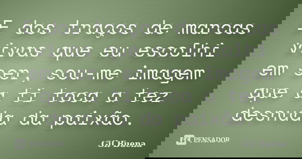 E dos traços de marcas vivas que eu escolhi em ser, sou-me imagem que a ti toca a tez desnuda da paixão.... Frase de Gil Buena.