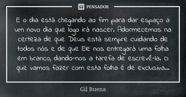 E o dia está chegando ao fim para dar espaço a um novo dia que logo irá nascer. Adormecemos na certeza de que Deus está sempre cuidando de todos nós e de que El... Frase de Gil buena.