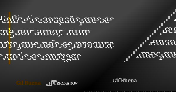 Feliz é o coração que se perde por amor, num encontro que não se procura, mas que vai e se entrega.... Frase de Gil Buena.