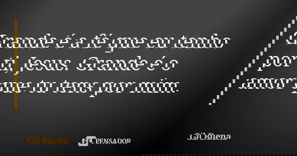 Grande é a fé que eu tenho por ti, Jesus. Grande é o amor que tu tens por mim.... Frase de Gil Buena.