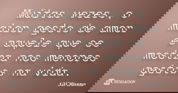 Muitas vezes, o maior gesto de amor é aquele que se mostra nos menores gestos na vida.... Frase de Gil Buena.