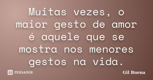 Muitas vezes, o maior gesto de amor é aquele que se mostra nos menores gestos na vida.... Frase de Gil Buena.