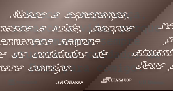 Nasce a esperança, renasce a vida, porque permanece sempre atuante os cuidados de Deus para comigo.... Frase de Gil Buena.