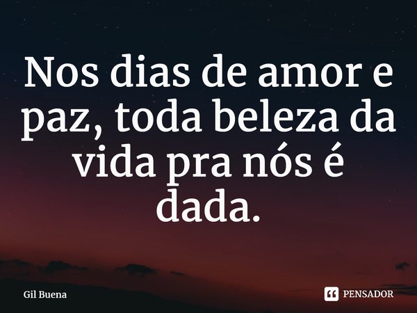 ⁠Nos dias de amor e paz, toda beleza da vida pra nós é dada.... Frase de Gil Buena.
