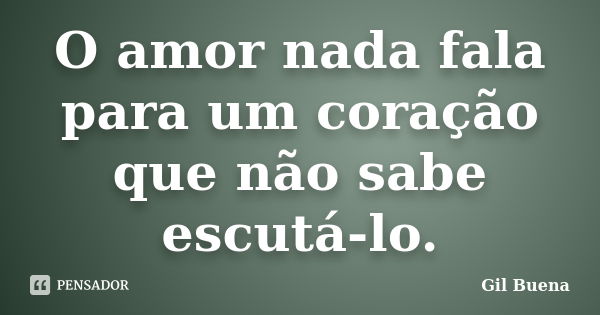 O amor nada fala para um coração que não sabe escutá-lo.... Frase de Gil Buena.