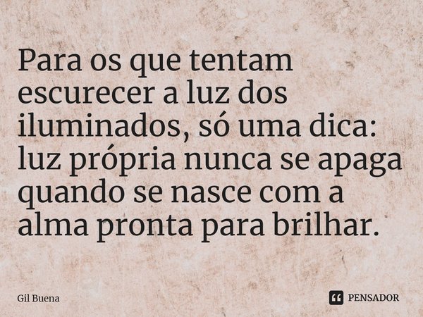 ⁠Para os que tentam escurecer a luz dos iluminados, só uma dica: luz própria nunca se apaga quando se nasce com a alma pronta para brilhar.... Frase de Gil Buena.