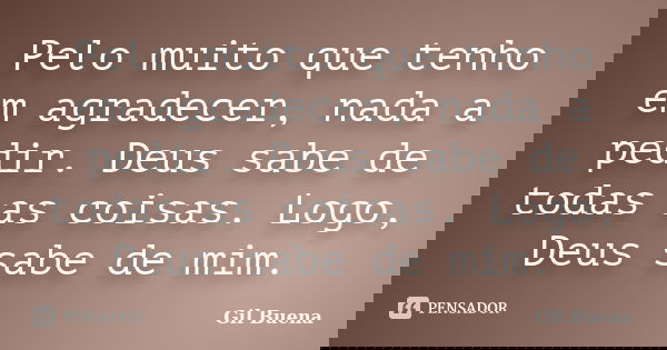 Pelo muito que tenho em agradecer, nada a pedir. Deus sabe de todas as coisas. Logo, Deus sabe de mim.... Frase de Gil Buena.