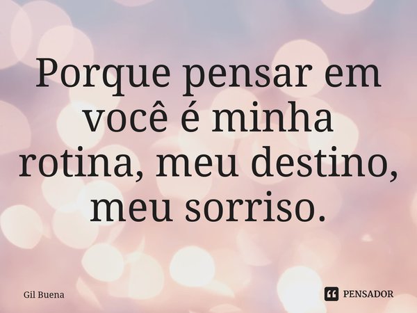⁠Porque pensar em você é minha rotina, meu destino, meu sorriso.... Frase de Gil Buena.