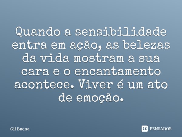 ⁠Quando a sensibilidade entra em ação, as belezas da vida mostram a sua cara e o encantamento acontece. Viver é um ato de emoção.... Frase de Gil Buena.