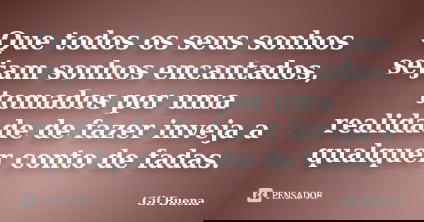Que todos os seus sonhos sejam sonhos encantados, tomados por uma realidade de fazer inveja a qualquer conto de fadas.... Frase de Gil Buena.