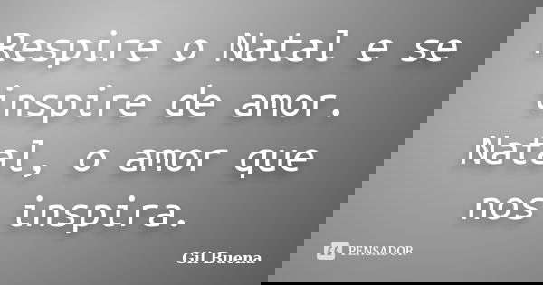 Respire o Natal e se inspire de amor. Natal, o amor que nos inspira.... Frase de Gil Buena.