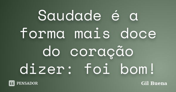 Saudade é a forma mais doce do coração dizer: foi bom!... Frase de Gil Buena.