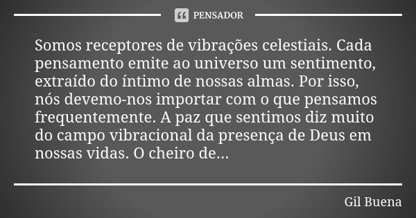 Somos receptores de vibrações celestiais. Cada pensamento emite ao universo um sentimento, extraído do íntimo de nossas almas. Por isso, nós devemo-nos importar... Frase de Gil Buena.