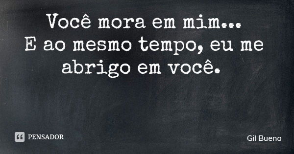 Você mora em mim... E ao mesmo tempo, eu me abrigo em você.... Frase de Gil Buena.