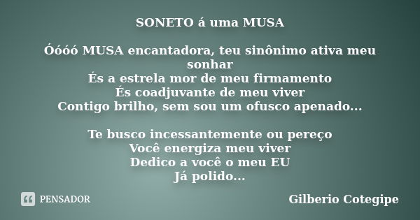 SONETO á uma MUSA Óóóó MUSA encantadora, teu sinônimo ativa meu sonhar És a estrela mor de meu firmamento És coadjuvante de meu viver Contigo brilho, sem sou um... Frase de Gilberio Cotegipe.