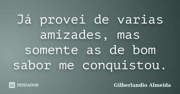 Já provei de varias amizades, mas somente as de bom sabor me conquistou.... Frase de Gilberlandio Almeida.