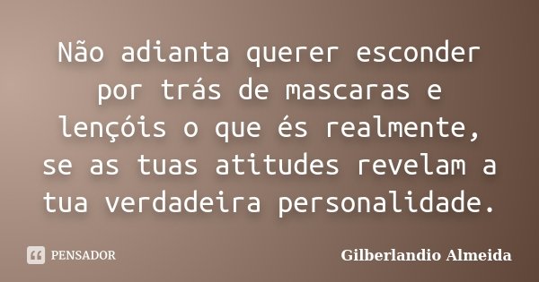 Não adianta querer esconder por trás de mascaras e lençóis o que és realmente, se as tuas atitudes revelam a tua verdadeira personalidade.... Frase de Gilberlandio Almeida.