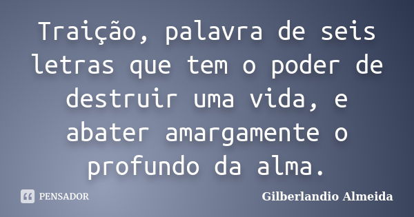 Traição, palavra de seis letras que tem o poder de destruir uma vida, e abater amargamente o profundo da alma.... Frase de Gilberlandio Almeida.