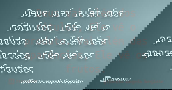 Deus vai além dos rótulos, Ele vê o produto. Vai além das aparências, Ele vê os frutos.... Frase de Gilberto Ângelo Begiato.
