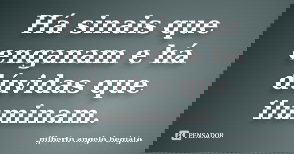 Há sinais que enganam e há dúvidas que iluminam.... Frase de Gilberto Ângelo Begiato.