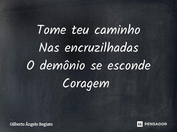 Tome teu caminho Nas encruzilhadas O demônio se esconde Coragem ⁠... Frase de gilberto angelo begiato.