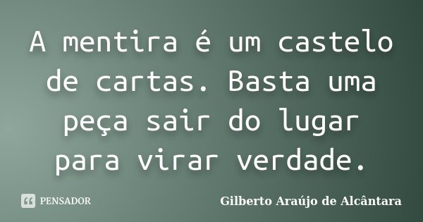 A mentira é um castelo de cartas. Basta uma peça sair do lugar para virar verdade.... Frase de Gilberto Araújo de Alcântara.