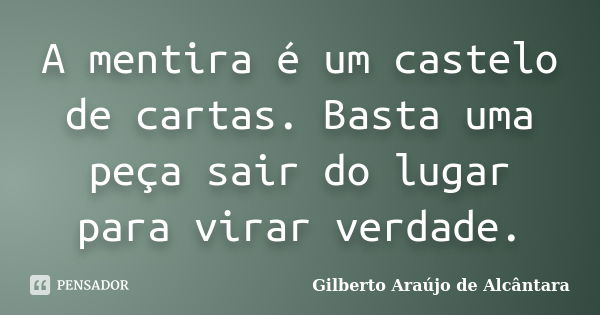 A mentira é um castelo de cartas. Basta uma peça sair do lugar para virar verdade.... Frase de Gilberto Araújo de Alcântara.