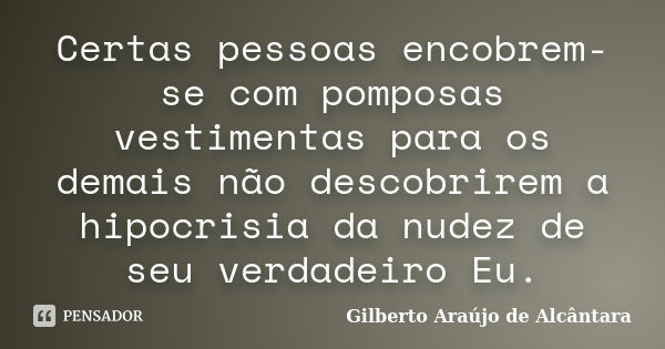 Certas pessoas encobrem-se com pomposas vestimentas para os demais não descobrirem a hipocrisia da nudez de seu verdadeiro Eu.... Frase de Gilberto Araújo de Alcântara.