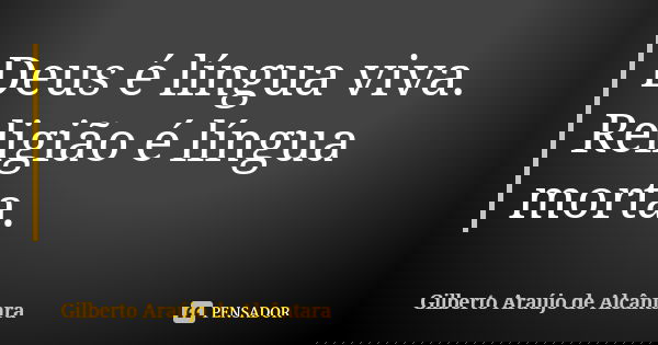 Deus é língua viva. Religião é língua morta.... Frase de Gilberto Araújo de Alcântara.