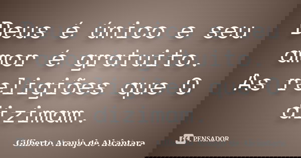 Deus é único e seu amor é gratuito. As religiões que O dizimam.... Frase de Gilberto Araújo de Alcântara.
