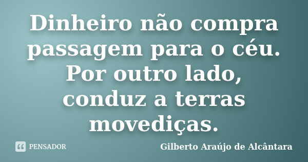 Dinheiro não compra passagem para o céu. Por outro lado, conduz a terras movediças.... Frase de Gilberto Araújo de Alcântara.