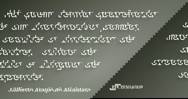 Há quem tenha aparência de um inofensivo pombo, mas oculte o interior de abutre, olhos de crocodilo e língua de serpente.... Frase de Gilberto Araújo de Alcântara.